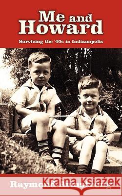 Me and Howard: Surviving the '40s in Indianapolis Armstrong, Raymond 9781440104619 iUniverse.com