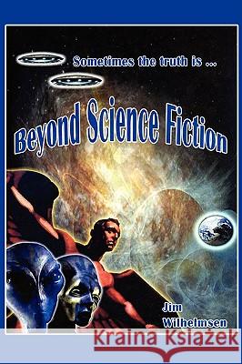 Beyond Science Fiction! Jim Wilhelmsen 9781440104718 iUniverse.com