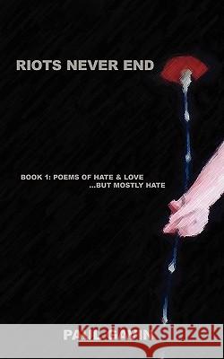 Riots Never End: Book 1: Poems of Hate & Love...But Mostly Hate Gavin, Paul 9781440105463