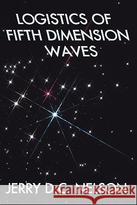 Logistics of Fifth Dimension Waves Jerry D. C. Nelson 9781440105807 GLOBAL AUTHORS PUBLISHERS