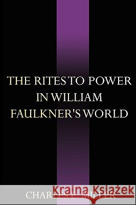 The Rites to Power in William Faulkner's World Charles E. Miller 9781440105876