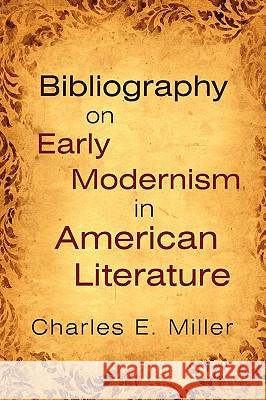 Bibliography on Early Modernism in American Literature Charles E. Miller 9781440105975