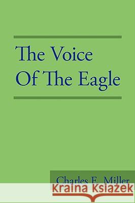 The Voice of the Eagle Charles E. Miller 9781440106002 iUniverse.com