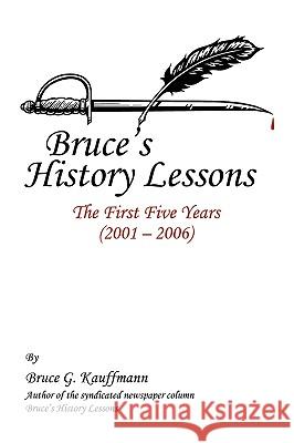 Bruce's History Lessons: The First Five Years (2001 - 2006) Kauffmann, Bruce G. 9781440106422 iUniverse.com