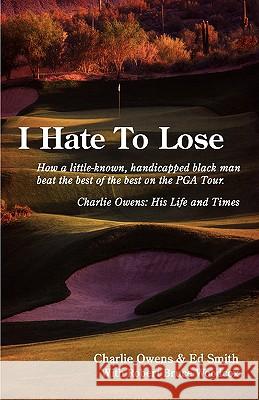 I Hate to Lose: How a Little-Known, Handicapped Black Man Beat the Best of the Best on the PGA Tour. Charlie Owens: His Life and Times Owens, Charlie 9781440106620 iUniverse.com