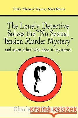 The Lonely Detective Solves the No Sexual Tension Murder Mystery: And Seven Other Who Done It Mysteries Schwarz, Charles E. 9781440106811