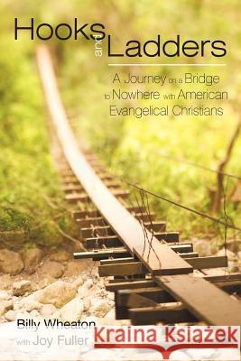 Hooks and Ladders: A Journey on a Bridge to Nowhere with American Evangelical Christians Wheaton, Billy 9781440107382
