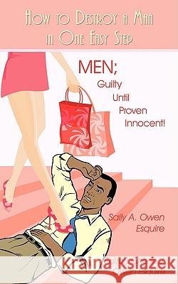 How to Destroy a Man in One Easy Step: Men; Guilty Until Proven Innocent! Owen Esquire, Sally A. 9781440107900 iUniverse.com