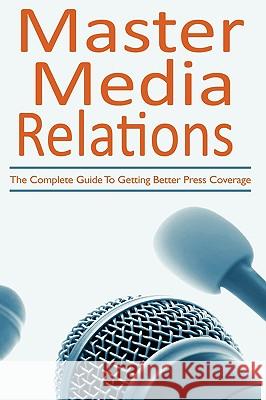 Master Media Relations: The Complete Guide To Getting Better Press Coverage Giancontieri, Donna 9781440109034 iUniverse.com