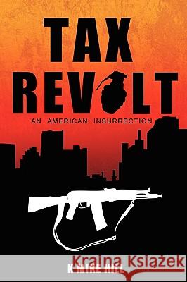 Tax Revolt: An American Insurrection Hill, K. Mike 9781440109409 iUniverse.com