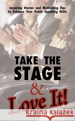 Take The Stage & Love It!: Inspiring Stories and Motivating Tips to Enhance Your Public Speaking Skills Rose, Jacki 9781440109553 iUniverse.com