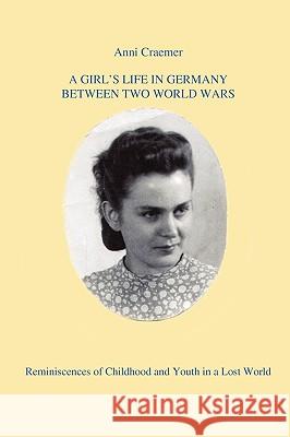 A Girl's Life in Germany Between Two World Wars: Reminiscences of Childhood and Youth in a Lost World Craemer, Anni 9781440110023