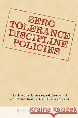 Zero Tolerance Discipline Policies: The History, Implementation, and Controversy of Zero Tolerance Policies in Student Codes of Conduct Schoonover, Brian 9781440110719 iUniverse.com
