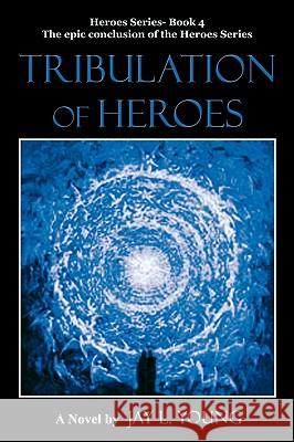 Tribulation of Heroes: Heroes Series - Book 4 Young, Jay L. 9781440110801 iUniverse.com