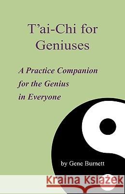 T'ai-Chi for Geniuses: A Practice Companion for the Genius in Everyone Burnett, Gene 9781440111914 iUniverse.com