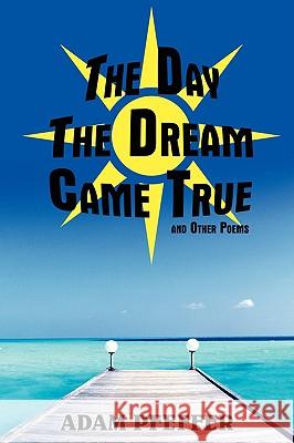 The Day The Dream Came True and Other Poems Pfeffer, Adam 9781440112317 iUniverse.com