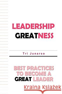 Leadership Greatness: Best Practices To Become A Great Leader Junarso, Tri 9781440112980 iUniverse.com