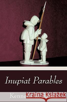 Inupiat Parables Kenneth W. Smith 9781440113109 iUniverse.com