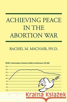 Achieving Peace in the Abortion War Ph. D. Rachel M. Macnair 9781440113253