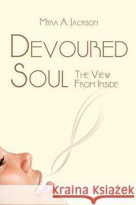Devoured Soul: The View From Inside Jackson, Myra A. 9781440113291 iUniverse.com