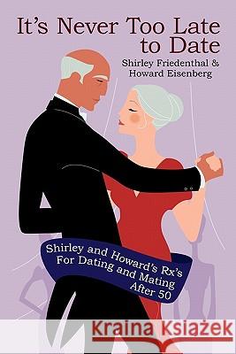 It's Never Too Late to Date: Shirley and Howard's Rx's For Dating and Mating After 50 Friedenthal, Shirley 9781440113789 iUniverse.com
