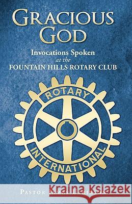 Gracious God: Invocations Spoken at the Fountain Hills Rotary Club Ulrikson, Pastor James 9781440114120 GLOBAL AUTHORS PUBLISHERS