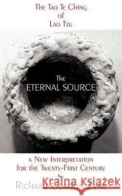 The Eternal Source: The Tao Te Ching of Lao Tzu, a new interpretation for the twenty-first century Zyne, Richard Gordon 9781440114151 iUniverse.com