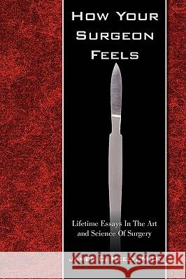 How Your Surgeon Feels: Lifetime Essays In The Art and Science Of Surgery Neely, James C. 9781440114205 iUniverse.com