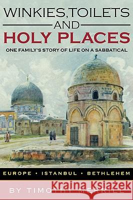 Winkies, Toilets and Holy Places: One Family's Story of Life on a Sabbatical--Europe, Istanbul, Bethlehem Merrill, Timothy 9781440114311