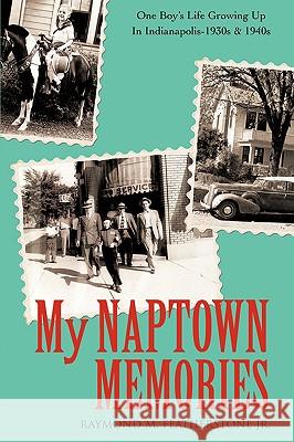 My Naptown Memories: One Boy's Life Growing Up In Indianapolis-1930s & 1940s Featherstone, Raymond M., Jr. 9781440114885 iUniverse.com