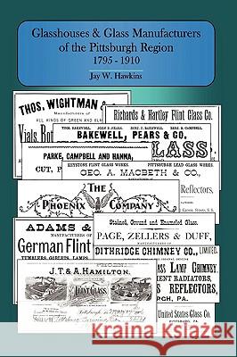 Glasshouses and Glass Manufacturers of the Pittsburgh Region: 1795 - 1910 Hawkins, Jay W. 9781440114946 iUniverse.com