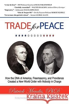 TRADE for PEACE: How the DNA of America, Freemasonry, and Providence Created a New World Order with Nobody in Charge Mendis, Patrick 9781440115462