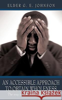 An Accessible Approach to Obtain Wholeness: The way is open unto all / A full joy Johnson, Elder G. E. 9781440116636