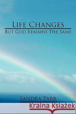 Life Changes But God Remains the Same: (Poems, Prose and Letters) Parr, Sandra 9781440116926 iUniverse.com
