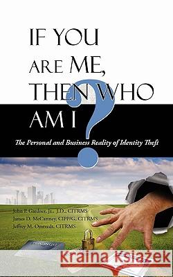 If You Are Me, then Who Am I: The Personal and Business Reality of Identity Theft Gardner, J. D. Citrms, Jr. 9781440117732 iUniverse.com