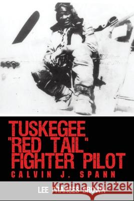 Tuskegee Red Tail Fighter Pilot: Calvin J. Spann Brown, Lee Frances 9781440117886