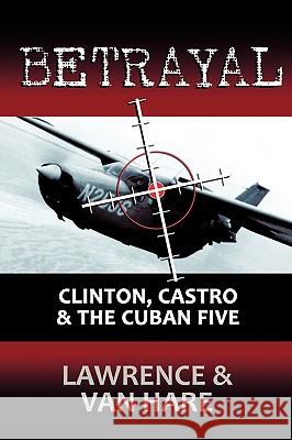 Betrayal: Clinton, Castro & The Cuban Five Lawrence, Matt 9781440118012 iUniverse.com