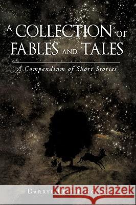 A Collection of Fables and Tales: A Compendium of Short Stories Gopaul, Darryl Leslie 9781440119132 iUniverse.com