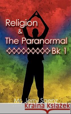 Religion & the Paranormal Bk 1 MR Jerry Saenz 9781440120107 iUniverse.com