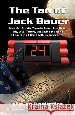 The Tao of Jack Bauer: What Our Favorite Terrorist Buster Says About Life, Love, Torture, and Saving the World 24 Times in 24 Hours With No L Keslowitz, Steven 9781440120626 iUniverse.com