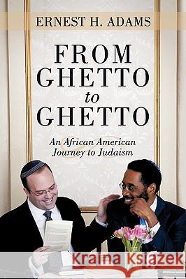 From Ghetto to Ghetto: An African American Journey to Judaism Adams, Ernest H. 9781440120855 iUniverse.com