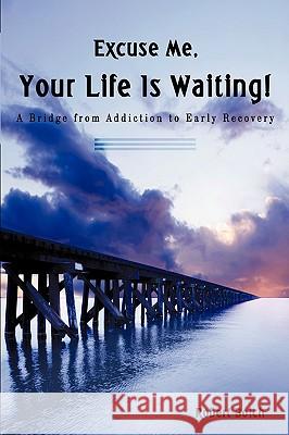 Excuse Me, Your Life is Waiting!: A Bridge from Addiction to Early Recovery Boich, Robert 9781440121050 iUniverse.com