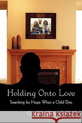 Holding Onto Love: Searching for Hope When a Child Dies Collins, Chuck 9781440121265