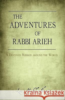The Adventures of Rabbi Arieh: A Destined Mission Around the World Abrami, Leo Michel 9781440121821 iUniverse.com