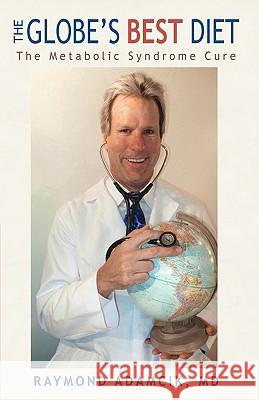 The Globe's Best Diet: The Metabolic Syndrome Cure Raymond Adamcik, M.D. 9781440121944 iUniverse
