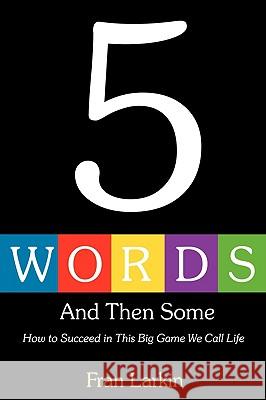 5 Words and Then Some: How to Succeed In This Big Game We Call Life Larkin, Fran 9781440123405 iUniverse.com