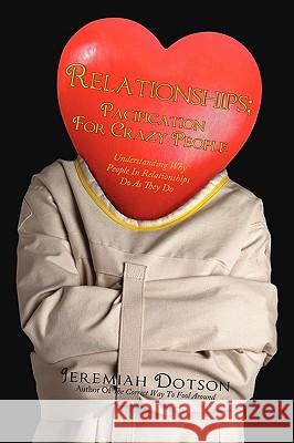 Relationships; Pacification For Crazy People: Understanding Why People In Relationships Do As They Do Dotson, Jeremiah 9781440125843 iUniverse.com