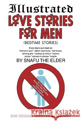 Illustrated Love Stories for Men (Bedtime Stories): Every Boy's Own Book On: Harems*femmes in Peril Afghan Adventures* Fast Horses Dancing Girls*cowbo Snafu the Elder, The Elder 9781440126413 iUniverse.com