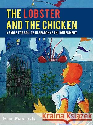The Lobster and the Chicken: A Fable for Adults in Search of Enlightenment Palmer, Herb, Jr. 9781440126543 iUniverse.com