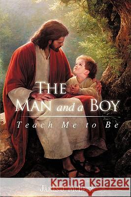 The Man and a Boy: Teach Me to Be McBride, James J. 9781440126789 iUniverse.com